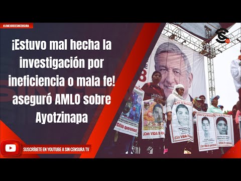 ¡Estuvo mal hecha la investigacio?n por ineficiencia o mala fe! aseguro? AMLO sobre Ayotzinapa