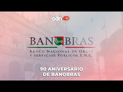 Banobras cumple 90 años, una institución fundamental para el desarrollo de México