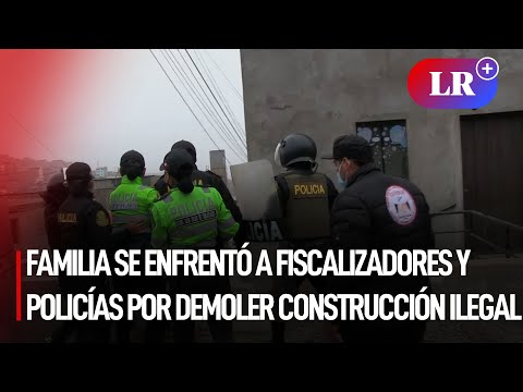 Familia se enfrentó violentamente a fiscalizadores y policías que demolieron construcción ilegal|#LR