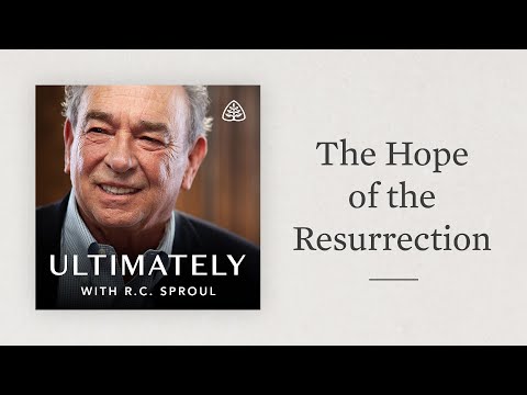 The Hope of the Resurrection: Ultimately with R.C. Sproul