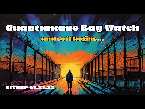 Guantanamo Bay Watch - and so it begins... SITREP 1.21.25