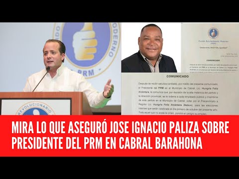MIRA LO QUE ASEGURÓ JOSE IGNACIO PALIZA SOBRE PRESIDENTE DEL PRM EN CABRAL BARAHONA