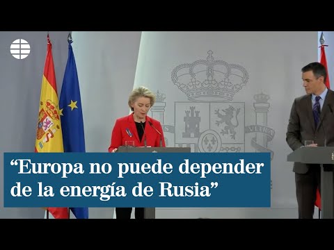 Sánchez y Ursula Von der Leyen: Europa debe deshacerse de la dependencia energética de Rusia