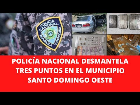 POLICÍA NACIONAL DESMANTELA TRES PUNTOS EN EL MUNICIPIO SANTO DOMINGO OESTE