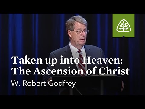 W. Robert Godfrey: Taken up into Heaven: The Ascension of Christ