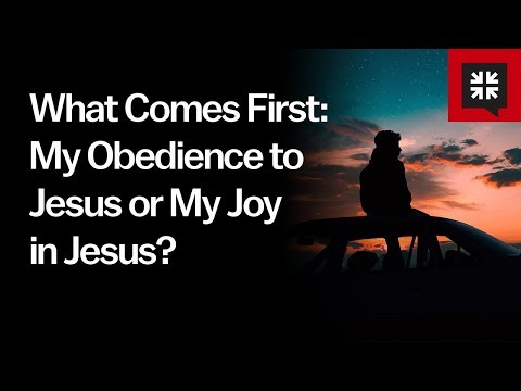 What Comes First: My Obedience to Jesus or My Joy in Jesus? // Ask Pastor John