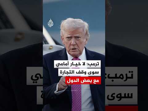 ترمب: لا خيار أمامي سوى وقف التجارة مع بعض الدول