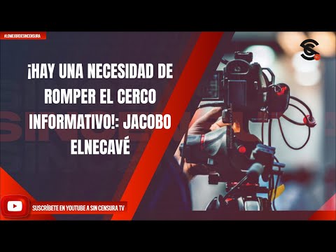 ¡HAY UNA NECESIDAD DE ROMPER EL CERCO INFORMATIVO!: JACOBO ELNECAVÉ