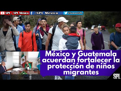 Migrantes: ACUERDAN México y Guatemala FORTALECER PROTECCIÓN y ATENCIÓN a MIGRANTES menores de edad