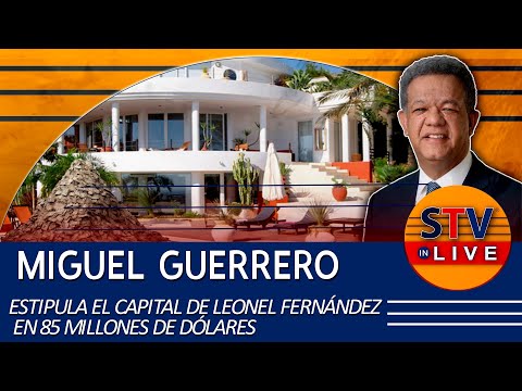 MIGUEL GUERRERO ESTIPULA EL CAPITAL DE LEONEL FERNÁNDEZ EN 85 MILLONES DE DÓLARES