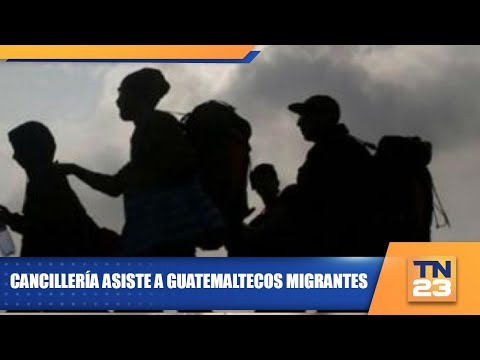 Cancillería asiste a guatemaltecos migrantes