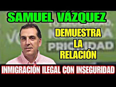 SAMUEL VÁZQUEZ EXPLICA LA RELACIÓN  INMIGRACIÓN DE ILEGALES CON LA INSEGURIDAD CIUDADANA