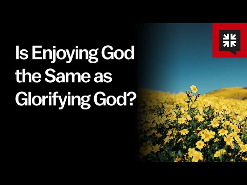 Is Enjoying God the Same as Glorifying God? // Ask Pastor John