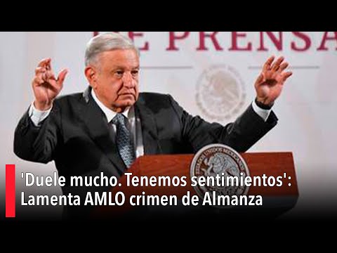 'Duele mucho. Tenemos sentimientos': Lamenta AMLO crimen de Julio César Almanza Armas