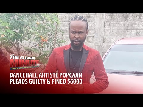 THE GLEANER MINUTE: Popcaan fined $6000 | ‘Ticka Weed’ killed by cops | Malahoo Forte questions IC