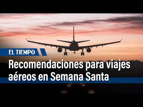 Autoridades dan recomendaciones para viajar por aire en Semana Santa | El Tiempo