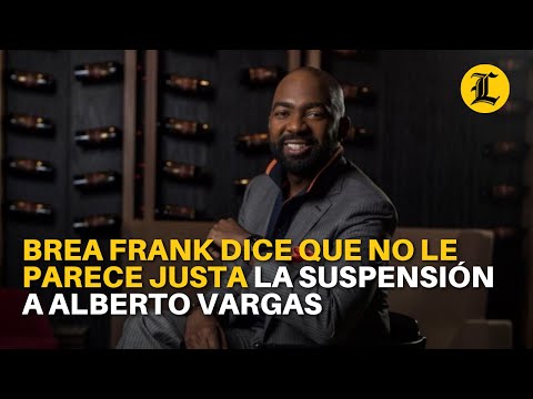 Brea Frank dice que no le parece justa la suspensión a Alberto Vargas