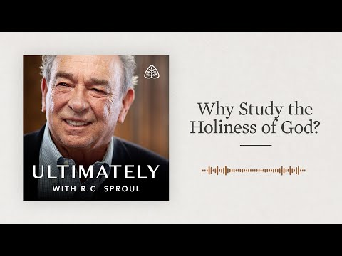 Why Study the Holiness of God?: Ultimately with R.C. Sproul