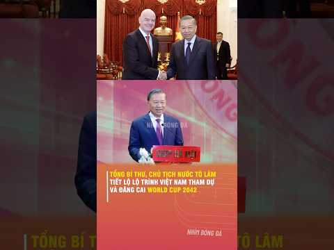 TỔNG BÍ THƯ, CHỦ TỊCH NƯỚC TÔ LÂM TIẾT LỘ LỘ TRÌNH VIỆT <strong>NAM</strong> THAM DỰ VÀ ĐĂNG CAI WORLD <strong>CUP</strong> 2042