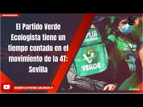 Partido Verde Ecologista tiene un tiempo contado en el movimiento de la 4T: Sevilla