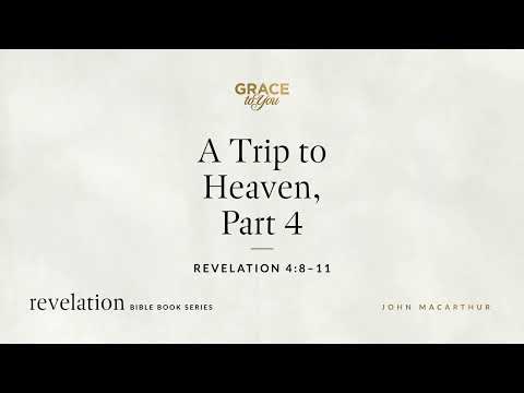 A Trip to Heaven, Part 4 (Revelation 4:8–11) John MacArthur