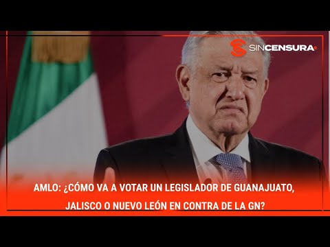 #AMLO: ¿Cómo va a votar un legislador de Guanajuato, Jalisco o Nuevo León en contra de la #GN?