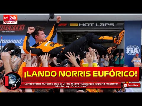 Lando Norris eufórico tras el GP de Miami '¡Sabía que lograría mi primer triunfo hoy, Ya era hora!'