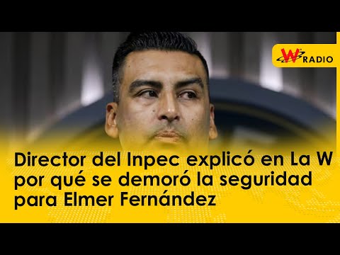 Director del Inpec explicó en La W por qué se demoró la seguridad para Elmer Fernández