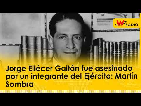Jorge Eliécer Gaitán fue asesinado por un integrante del Ejército: Martín Sombra