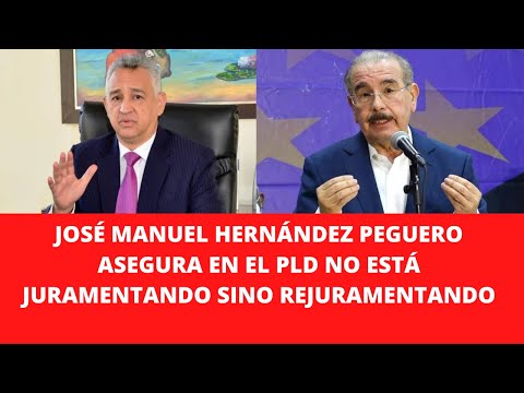 JOSÉ MANUEL HERNÁNDEZ PEGUERO ASEGURA EN EL PLD NO ESTÁ JURAMENTANDO SINO REJURAMENTANDO