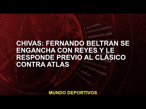 Chivas: Fernando Beltrán se engancha con Reyes y le responde previo al clásico contra Atlas