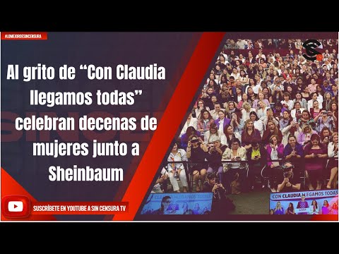 Al grito de “Con Claudia llegamos todas” celebran decenas de mujeres junto a Sheinbaum