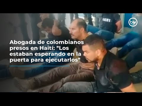 Abogada de colombianos presos en Haití: Los estaban esperando en la puerta para ejecutarlos