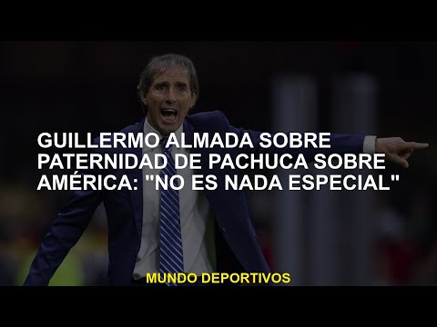 Guillermo Almada sobre la paternidad de Pachuca sobre América: No es nada especial