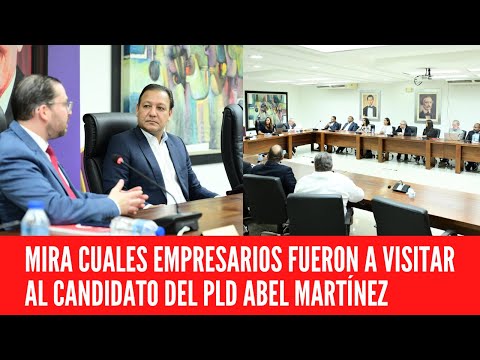 Empresarios visitan a candidato del PLD Abel Martínez
