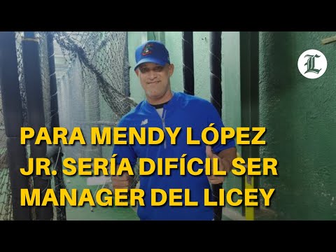 Para Mendy López Jr. sería difícil ser manager del Licey