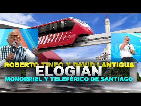 David Lantigua y Roberto Tineo elogian obras; el Monorriel y el teleférico de Santiago