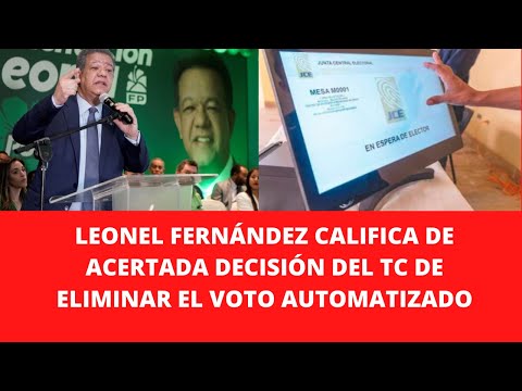 LEONEL FERNÁNDEZ CALIFICA DE ACERTADA DECISIÓN DEL TC DE ELIMINAR EL VOTO AUTOMATIZADO