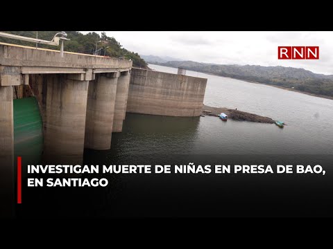 Investigan muerte de niñas en presa de Bao, en Santiago