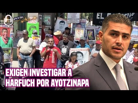 GARCI?A HARFUCH debe ser INVESTIGADO por caso AYOTZINAPA: Papa?s de los 43 NORMALISTAS