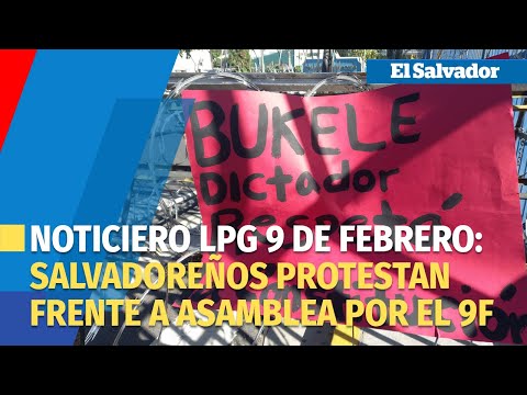Noticiero LPG 9 de febrero: Salvadoreños protestan frente a Asamblea por el 9F
