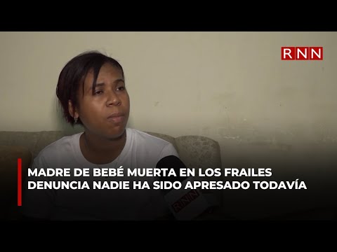 Madre de bebé muerta en Los Frailes denuncia nadie ha sido apresado todavía