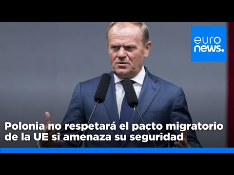 Polonia no respetará el pacto migratorio de la UE si amenaza la seguridiad, afirma Tusk