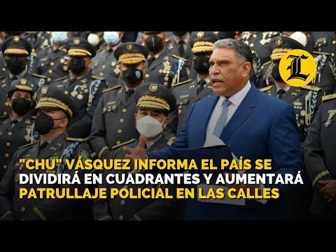 Chu Vásquez informa el país se dividirá en cuadrantes y aumentará patrullaje policial en las calles