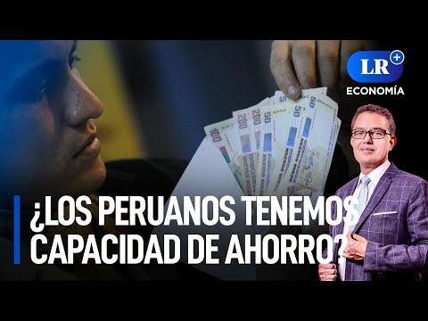 ¿Los peruanos tenemos capacidad de ahorro? | LR+ Economía