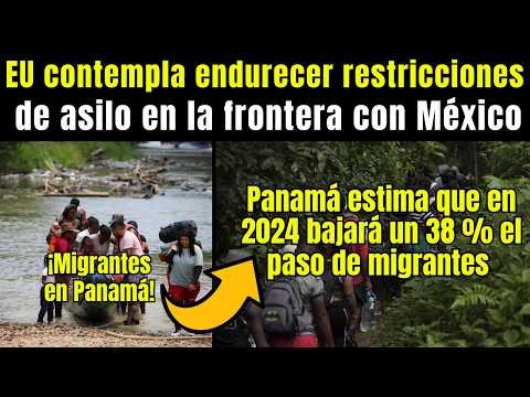 Migrantes: EU busca ENDURECER restricciones de ASILO, Panamá estima bajará 38 % el paso de migrantes