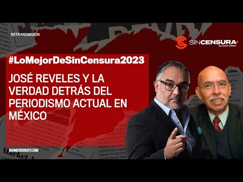 #LoMejorDeSinCensura2023 | JOSÉ REVELES Y LA VERDAD DETRÁS DEL PERIODISMO ACTUAL EN MÉXICO
