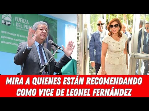 MIRA A QUIENES ESTÁN RECOMENDANDO COMO VICE DE LEONEL FERNÁNDEZ