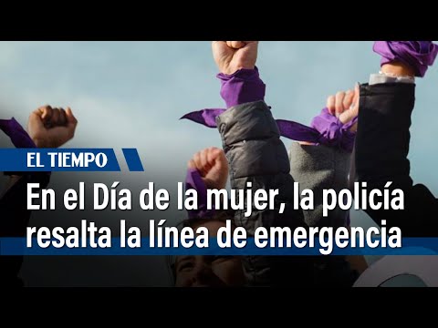 En el Día de la mujer, la policía resalta la línea de emergencia | El Tiempo