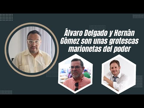 Álvaro Delgado y Hernán Gómez son unas grotescas marionetas del poder